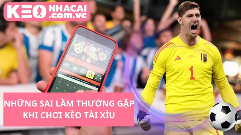 Những Sai Lầm Thường Gặp Khi Chơi Kèo Tài Xỉu